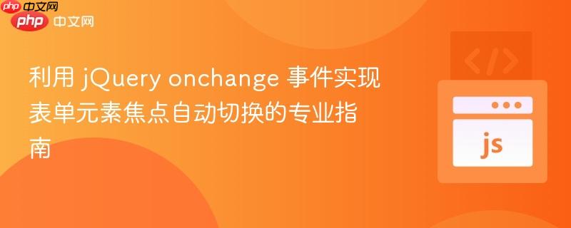 利用 jQuery onchange 事件实现表单元素焦点自动切换的专业指南