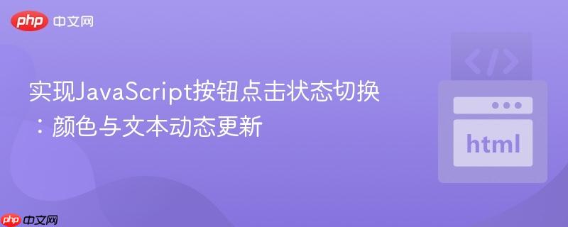 实现JavaScript按钮点击状态切换：颜色与文本动态更新