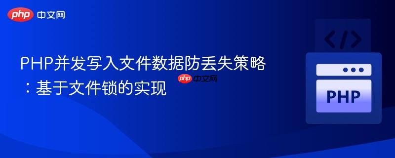 PHP并发写入文件数据防丢失策略：基于文件锁的实现