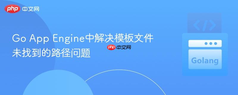 Go App Engine中解决模板文件未找到的路径问题
