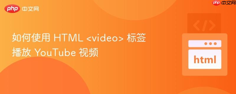 如何使用 HTML <video> 标签播放 YouTube 视频