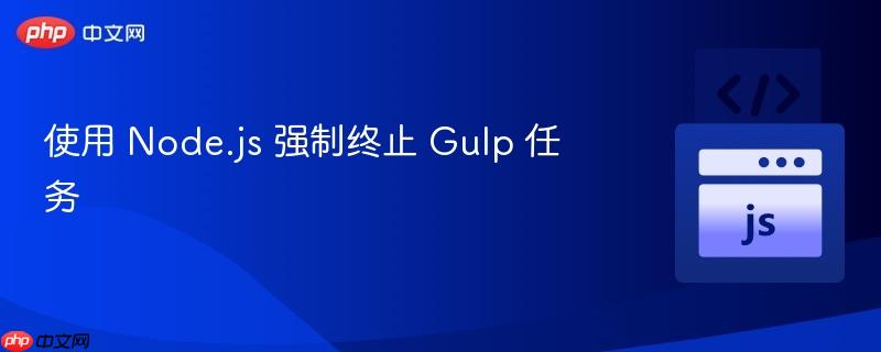 使用 Node.js 强制终止 Gulp 任务
