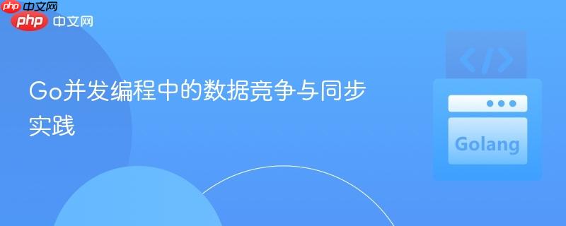 Go并发编程中的数据竞争与同步实践