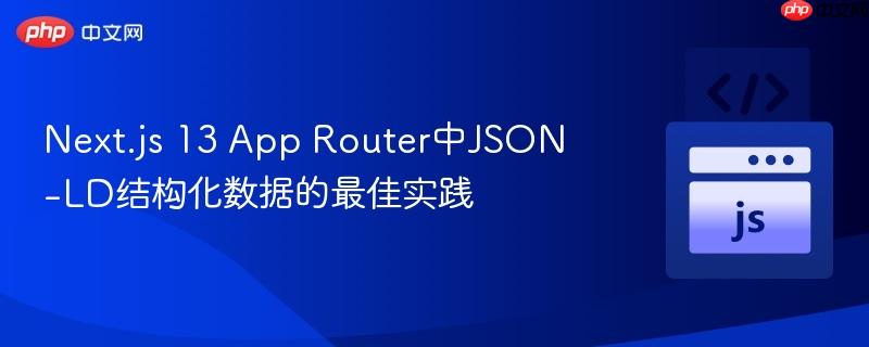 Next.js 13 App Router中JSON-LD结构化数据的最佳实践
