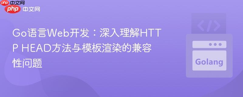 Go语言Web开发：深入理解HTTP HEAD方法与模板渲染的兼容性问题