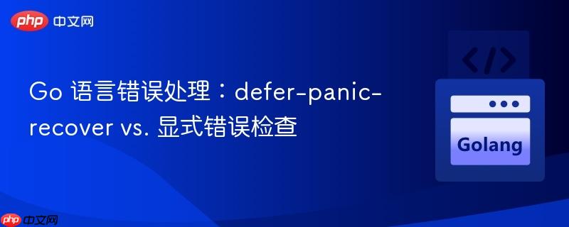 Go 语言错误处理：defer-panic-recover vs. 显式错误检查