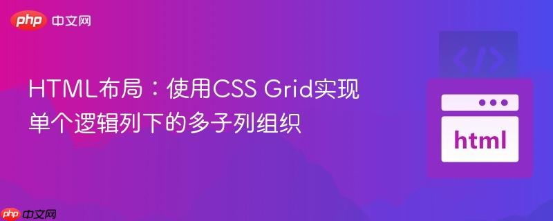 HTML布局：使用CSS Grid实现单个逻辑列下的多子列组织