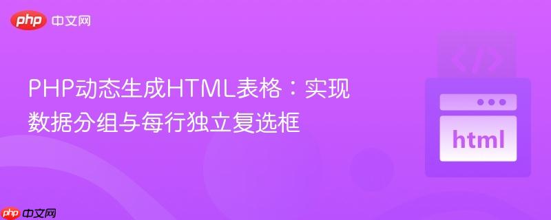 PHP动态生成HTML表格：实现数据分组与每行独立复选框