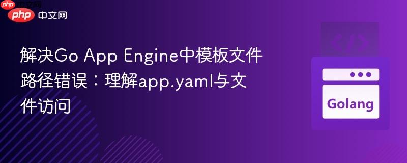 解决Go App Engine中模板文件路径错误：理解app.yaml与文件访问