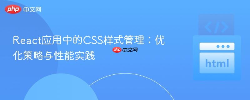 React应用中的CSS样式管理：优化策略与性能实践