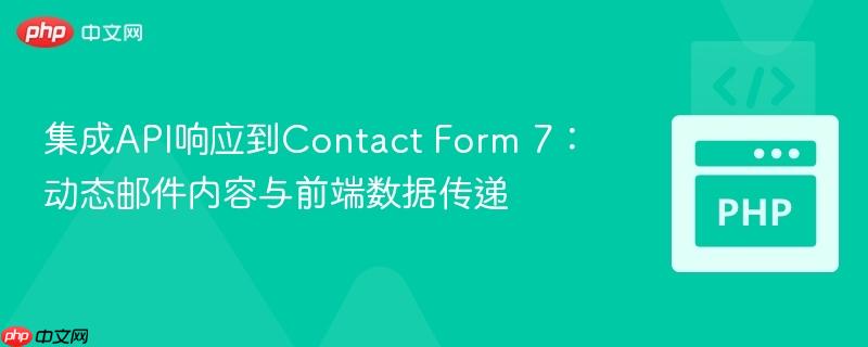 集成API响应到Contact Form 7：动态邮件内容与前端数据传递