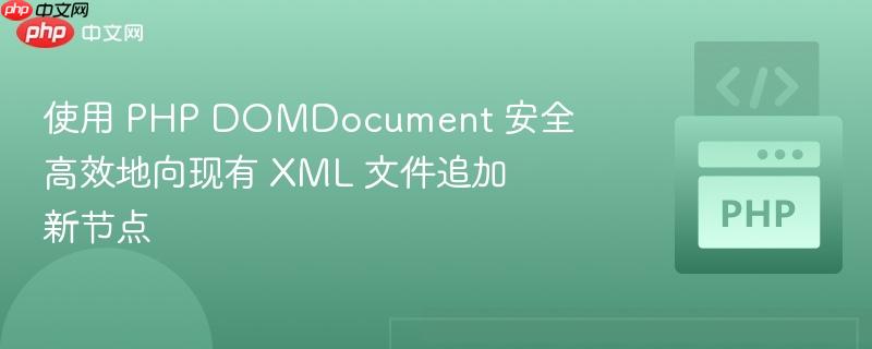 使用 PHP DOMDocument 安全高效地向现有 XML 文件追加新节点
