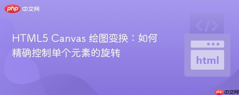 HTML5 Canvas 绘图变换：如何精确控制单个元素的旋转
