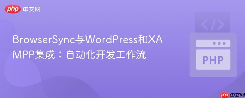 BrowserSync与WordPress和XAMPP集成：自动化开发工作流