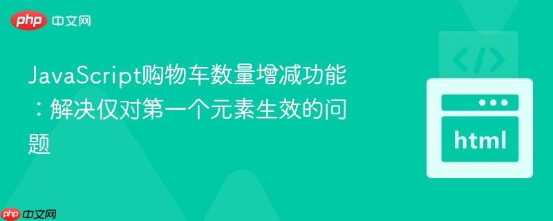 JavaScript购物车数量增减功能：解决仅对第一个元素生效的问题