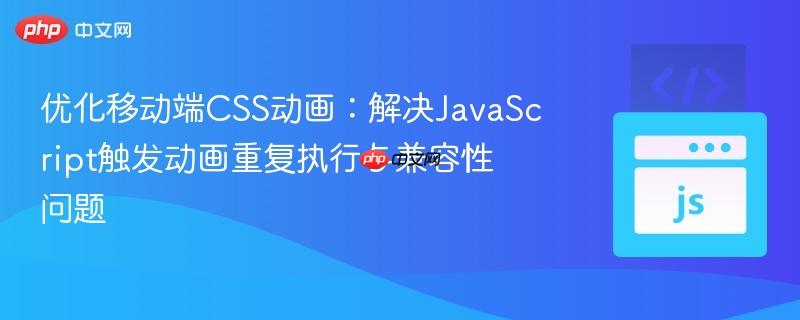 优化移动端CSS动画：解决JavaScript触发动画重复执行与兼容性问题