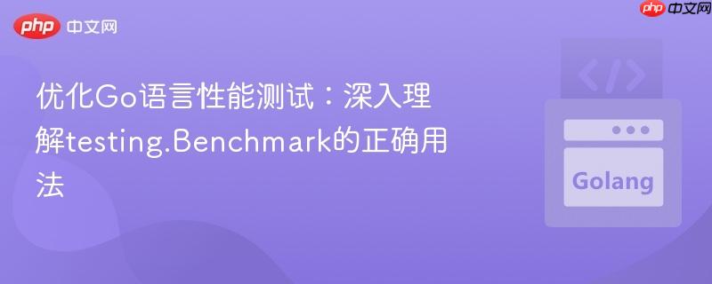 优化Go语言性能测试：深入理解testing.Benchmark的正确用法