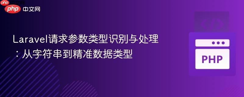 laravel请求参数类型识别与处理：从字符串到精准数据类型