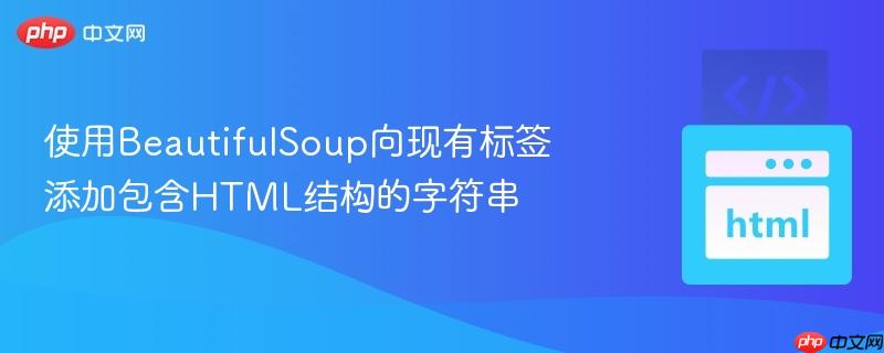 使用BeautifulSoup向现有标签添加包含HTML结构的字符串