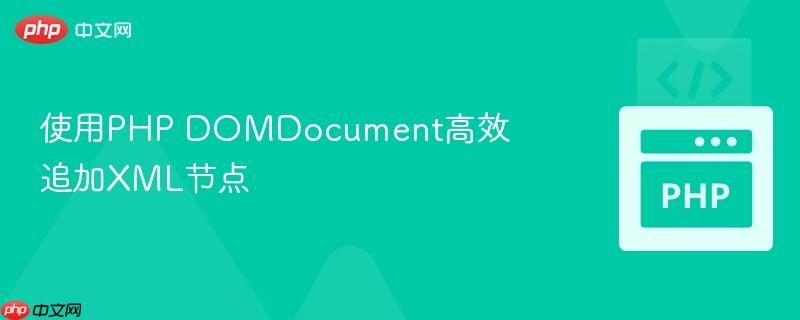 使用php domdocument高效追加xml节点