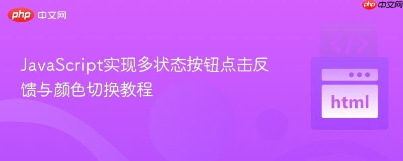 JavaScript实现多状态按钮点击反馈与颜色切换教程