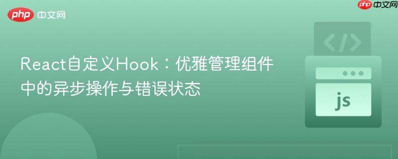 React自定义Hook：优雅管理组件中的异步操作与错误状态