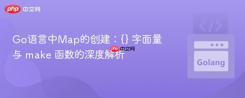 Go语言中Map的创建：{} 字面量与 make 函数的深度解析