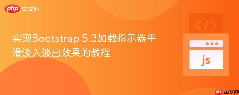 实现Bootstrap 5.3加载指示器平滑淡入淡出效果的教程