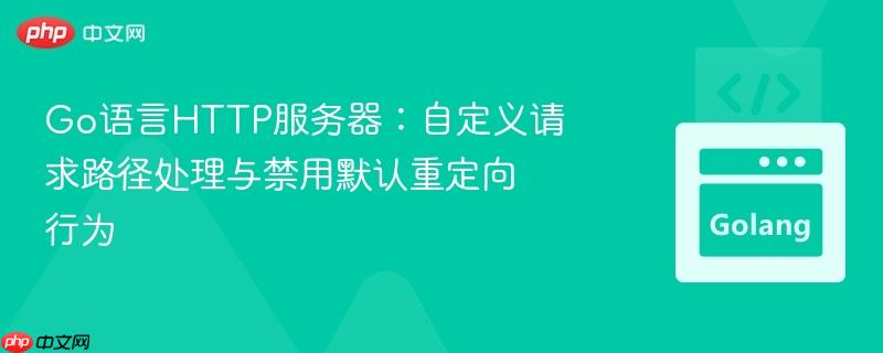Go语言HTTP服务器：自定义请求路径处理与禁用默认重定向行为