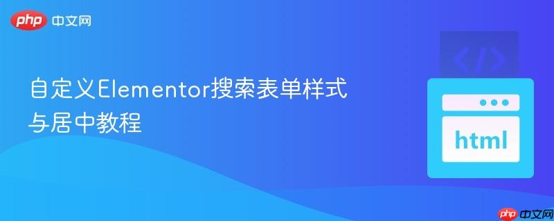 自定义Elementor搜索表单样式与居中教程