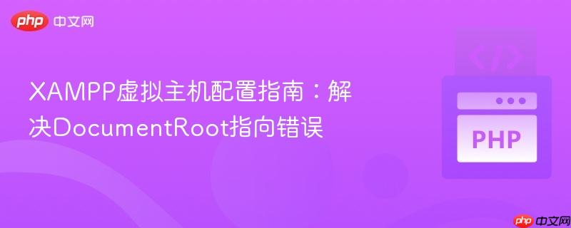 XAMPP虚拟主机配置指南：解决DocumentRoot指向错误