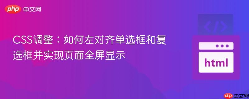 CSS调整：如何左对齐单选框和复选框并实现页面全屏显示