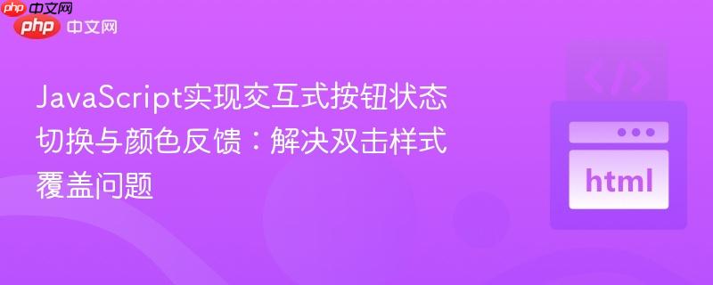 JavaScript实现交互式按钮状态切换与颜色反馈：解决双击样式覆盖问题