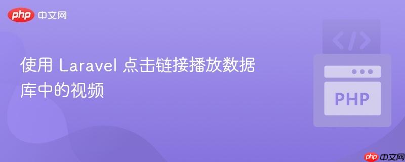 使用 laravel 点击链接播放数据库中的视频