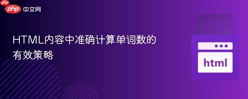 HTML内容中准确计算单词数的有效策略