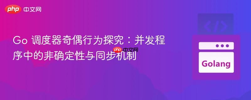Go 调度器奇偶行为探究：并发程序中的非确定性与同步机制