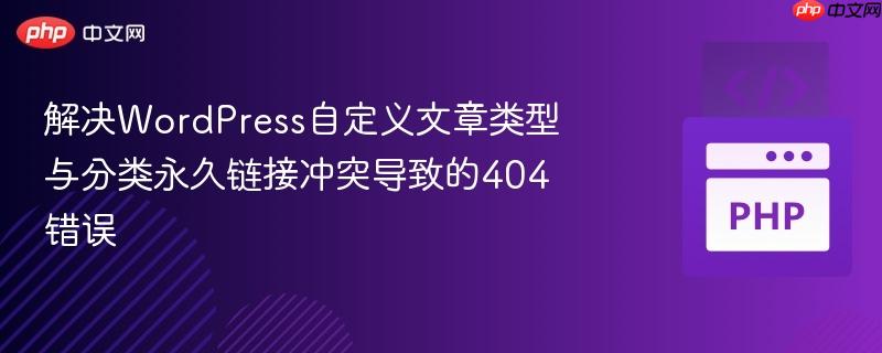 解决WordPress自定义文章类型与分类永久链接冲突导致的404错误