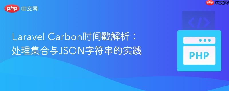 Laravel Carbon时间戳解析：处理集合与JSON字符串的实践