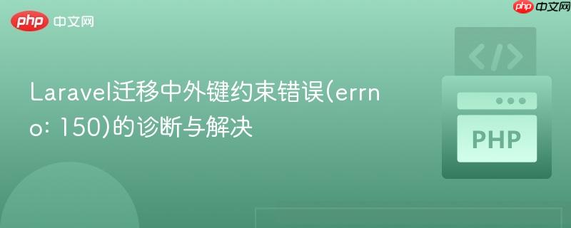 Laravel迁移中外键约束错误(errno: 150)的诊断与解决