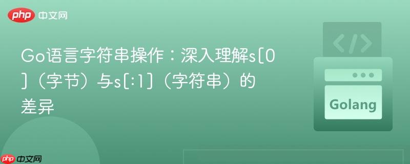 Go语言字符串操作：深入理解s[0]（字节）与s[:1]（字符串）的差异