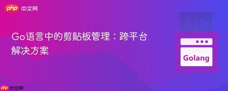 Go语言中的剪贴板管理：跨平台解决方案