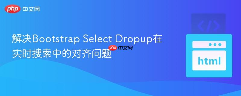 解决Bootstrap Select Dropup在实时搜索中的对齐问题