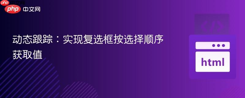 动态跟踪：实现复选框按选择顺序获取值
