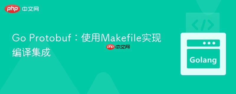 Go Protobuf：使用Makefile实现编译集成