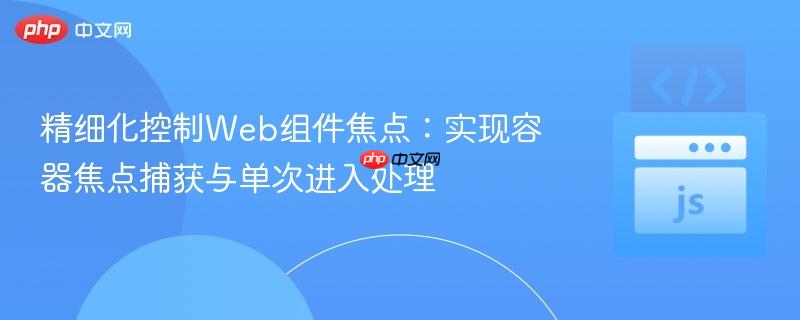 精细化控制Web组件焦点：实现容器焦点捕获与单次进入处理