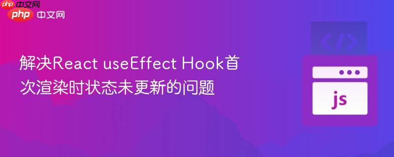 解决React useEffect Hook首次渲染时状态未更新的问题