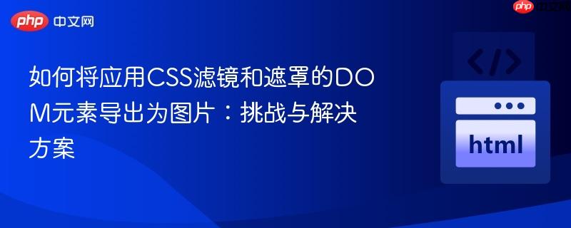 如何将应用CSS滤镜和遮罩的DOM元素导出为图片：挑战与解决方案