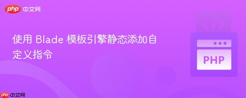 使用 Blade 模板引擎静态添加自定义指令
