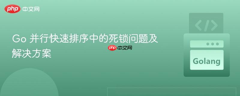 Go 并行快速排序中的死锁问题及解决方案