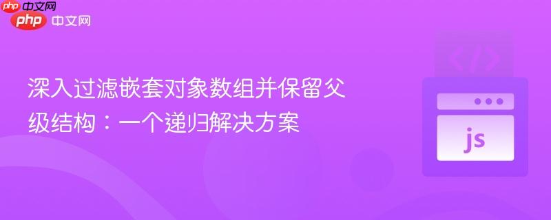 深入过滤嵌套对象数组并保留父级结构：一个递归解决方案